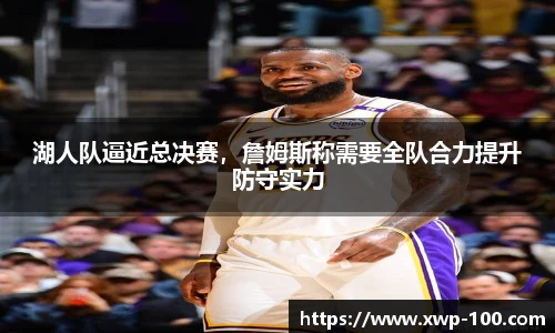 湖人队逼近总决赛，詹姆斯称需要全队合力提升防守实力