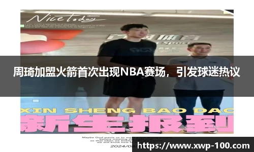 周琦加盟火箭首次出现NBA赛场，引发球迷热议