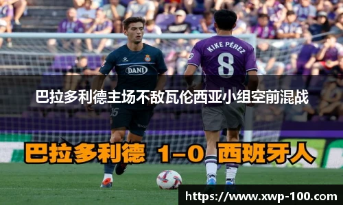 巴拉多利德主场不敌瓦伦西亚小组空前混战