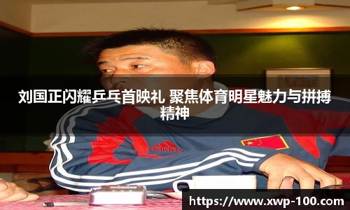 刘国正闪耀乒乓首映礼 聚焦体育明星魅力与拼搏精神