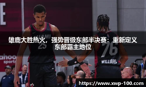 雄鹿大胜热火，强势晋级东部半决赛：重新定义东部霸主地位