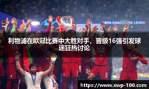 利物浦在欧冠比赛中大胜对手，晋级16强引发球迷狂热讨论