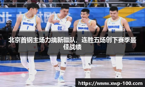 北京首钢主场力擒新疆队，连胜五场创下赛季最佳战绩