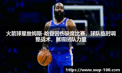 火箭球星詹姆斯-哈登因伤缺席比赛，球队临时调整战术，展现团队力量