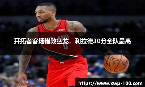 开拓者客场惜败猛龙，利拉德30分全队最高