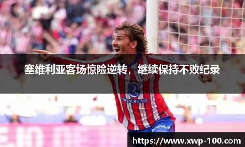 塞维利亚客场惊险逆转，继续保持不败纪录