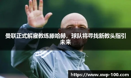 曼联正式解雇教练滕哈赫，球队将寻找新教头指引未来