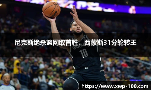 尼克斯绝杀篮网取首胜，西蒙斯31分轮转王