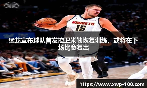 猛龙宣布球队首发控卫米勒恢复训练，或将在下场比赛复出