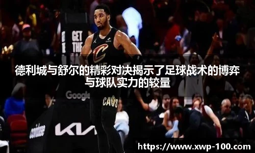 德利城与舒尔的精彩对决揭示了足球战术的博弈与球队实力的较量