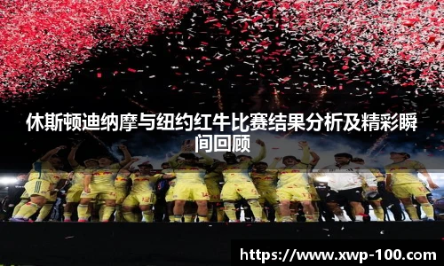 休斯顿迪纳摩与纽约红牛比赛结果分析及精彩瞬间回顾