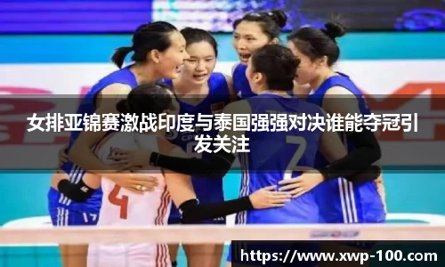 女排亚锦赛激战印度与泰国强强对决谁能夺冠引发关注