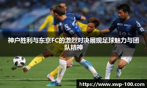 神户胜利与东京FC的激烈对决展现足球魅力与团队精神