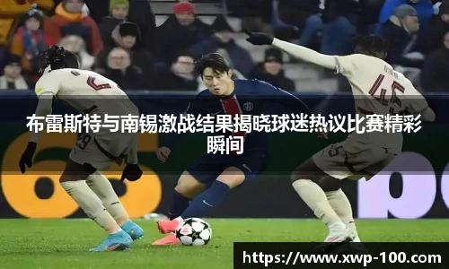 布雷斯特与南锡激战结果揭晓球迷热议比赛精彩瞬间