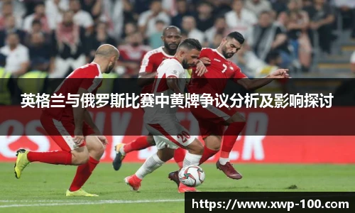 英格兰与俄罗斯比赛中黄牌争议分析及影响探讨